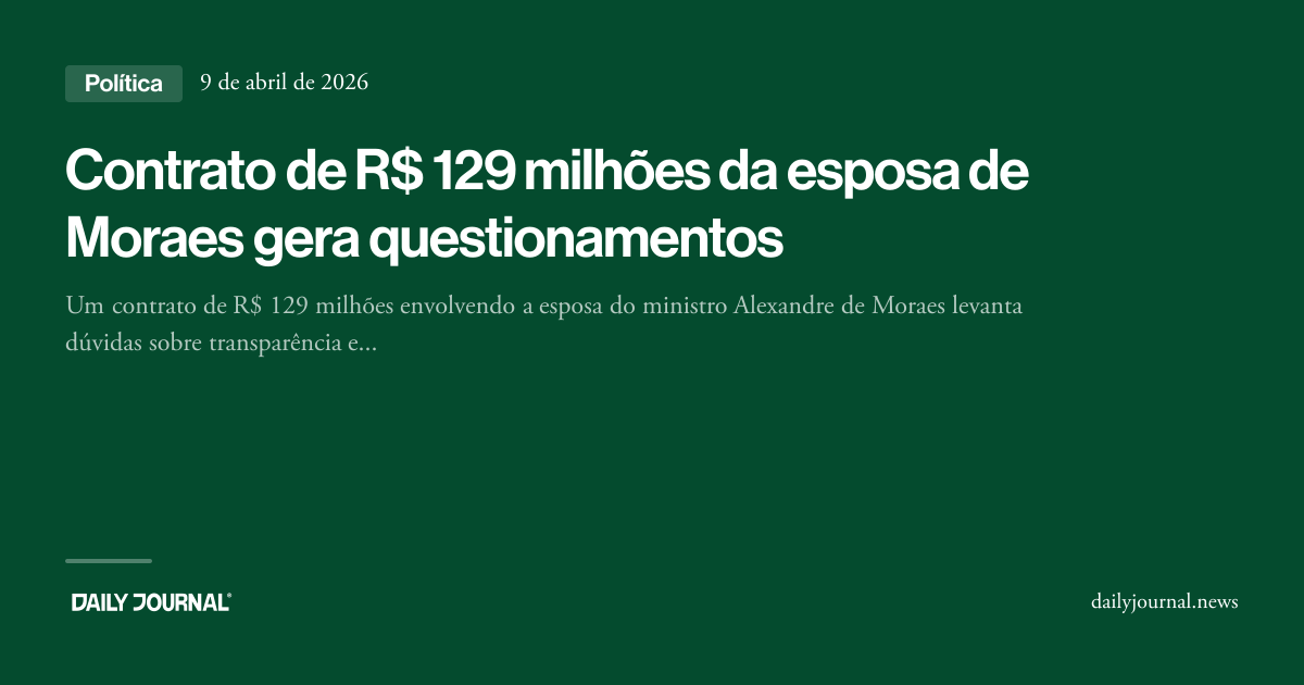 Contrato de R$ 129 milhões da esposa de Moraes... - Daily Journal