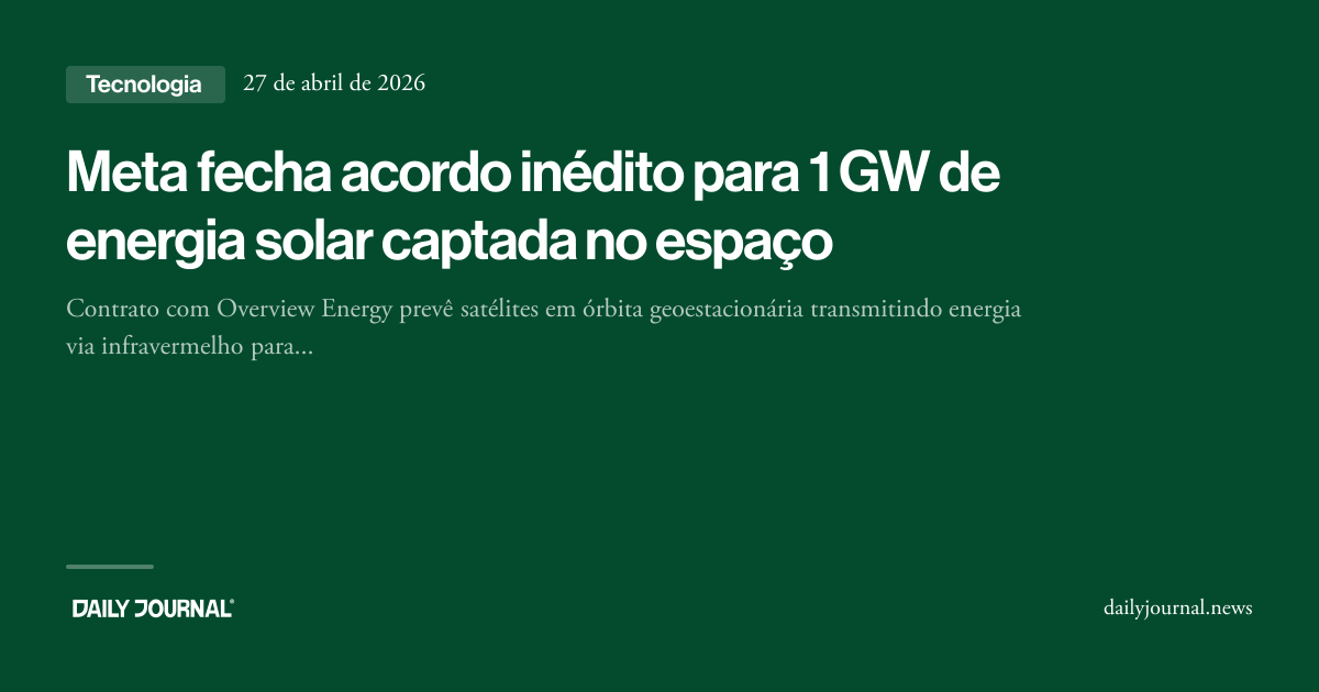 Meta fecha acordo inédito para 1 GW de energia... - Daily Journal